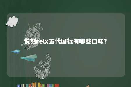 悦刻relx五代国标有哪些口味？ 